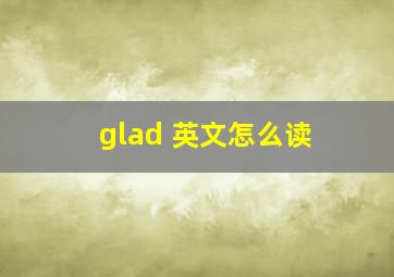 glad 英文怎么读